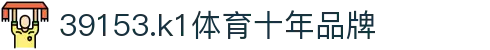 k1体育 - 十年品牌 值得信赖